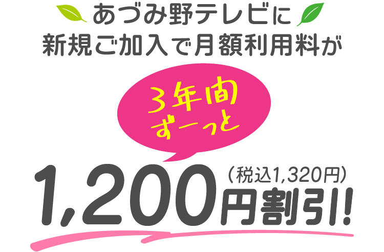あづみ野テレビに新規ご加入で、月額利用料が3年間ずーっと1320円（税込）割引！