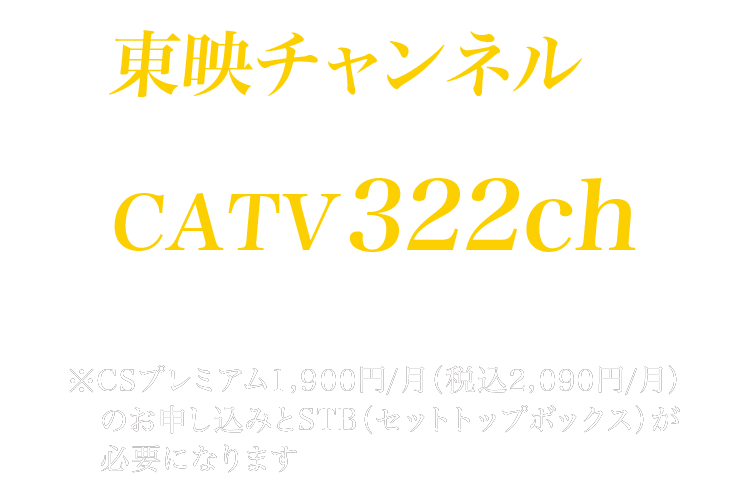 東映チャンネルは、あづみ野テレビCATV322chでご覧いただけます。※CSプレミアム1,900円／月（税込2,090円／月）のお申し込みとSTB（セットトップボックス）が必要になります。