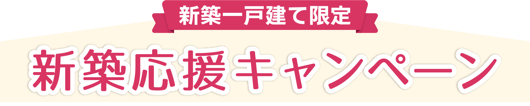 【新築一戸建て限定】新築応援キャンペーン